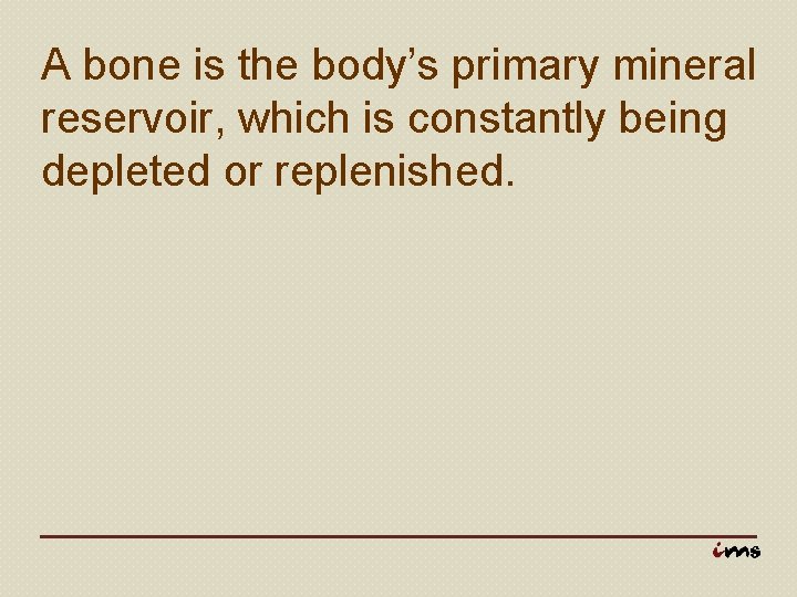 A bone is the body’s primary mineral reservoir, which is constantly being depleted or