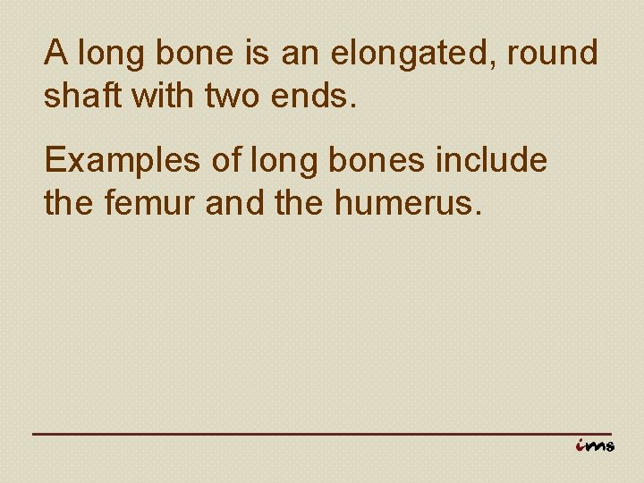 A long bone is an elongated, round shaft with two ends. Examples of long