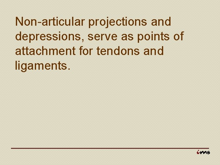 Non-articular projections and depressions, serve as points of attachment for tendons and ligaments. 