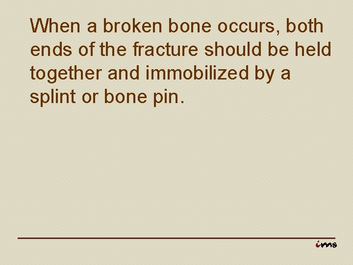 When a broken bone occurs, both ends of the fracture should be held together