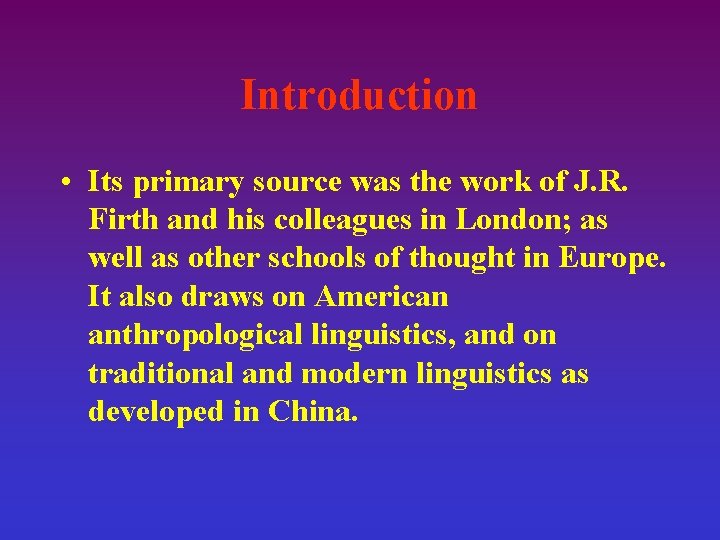 Introduction • Its primary source was the work of J. R. Firth and his