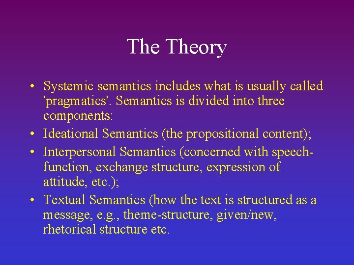 The Theory • Systemic semantics includes what is usually called 'pragmatics'. Semantics is divided