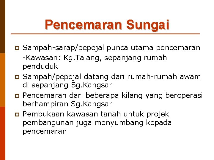 Pencemaran Sungai p p Sampah-sarap/pepejal punca utama pencemaran -Kawasan: Kg. Talang, sepanjang rumah penduduk