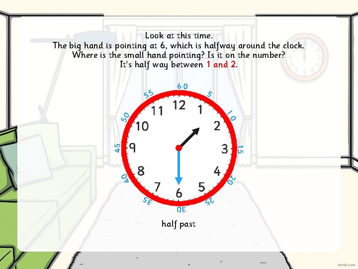 Look at this time. The big hand is pointing at 6, which is halfway