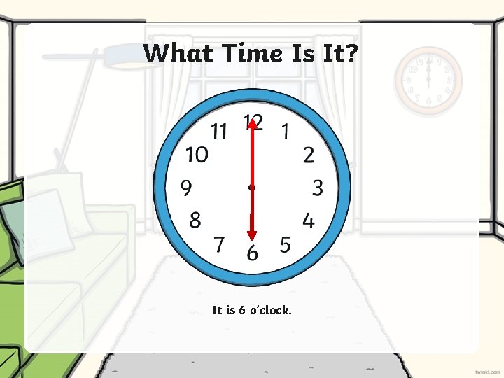 What Time Is It? It is 6 o’clock. 