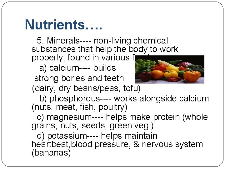 Nutrients…. 5. Minerals---- non-living chemical substances that help the body to work properly, found