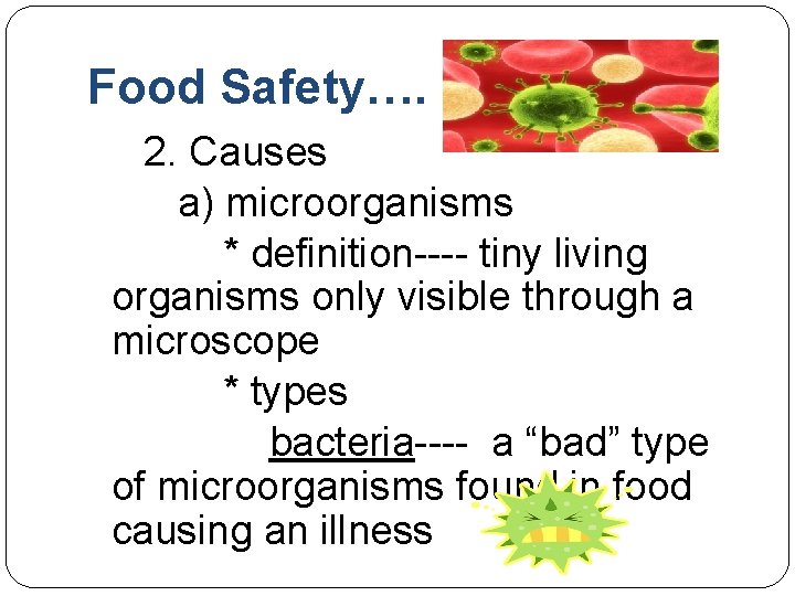 Food Safety…. 2. Causes a) microorganisms * definition---- tiny living organisms only visible through