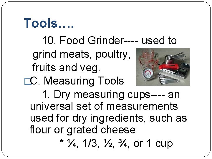 Tools…. 10. Food Grinder---- used to grind meats, poultry, fruits and veg. �C. Measuring