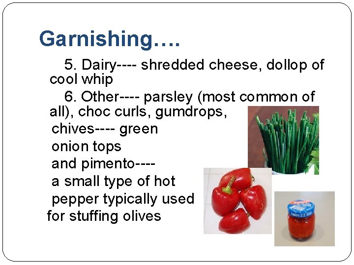 Garnishing…. 5. Dairy---- shredded cheese, dollop of cool whip 6. Other---- parsley (most common