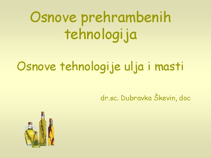 Osnove prehrambenih tehnologija Osnove tehnologije ulja i masti dr. sc. Dubravka Škevin, doc 