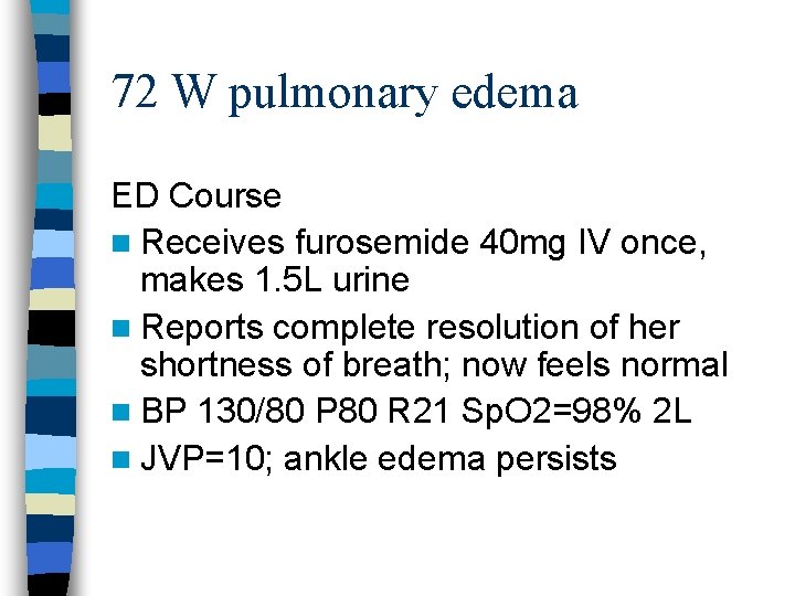 72 W pulmonary edema ED Course n Receives furosemide 40 mg IV once, makes