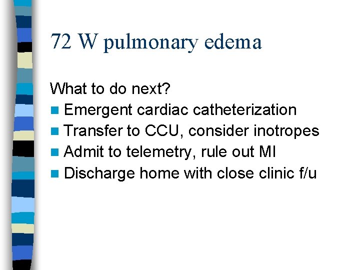 72 W pulmonary edema What to do next? n Emergent cardiac catheterization n Transfer