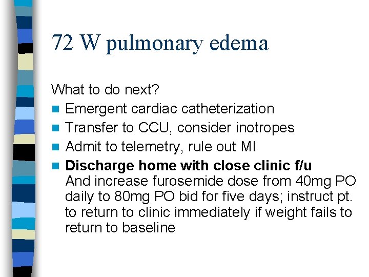 72 W pulmonary edema What to do next? n Emergent cardiac catheterization n Transfer