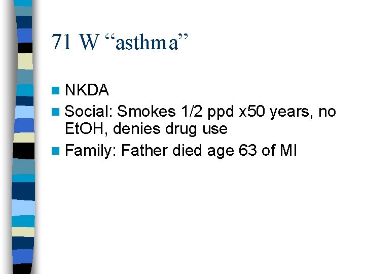 71 W “asthma” n NKDA n Social: Smokes 1/2 ppd x 50 years, no