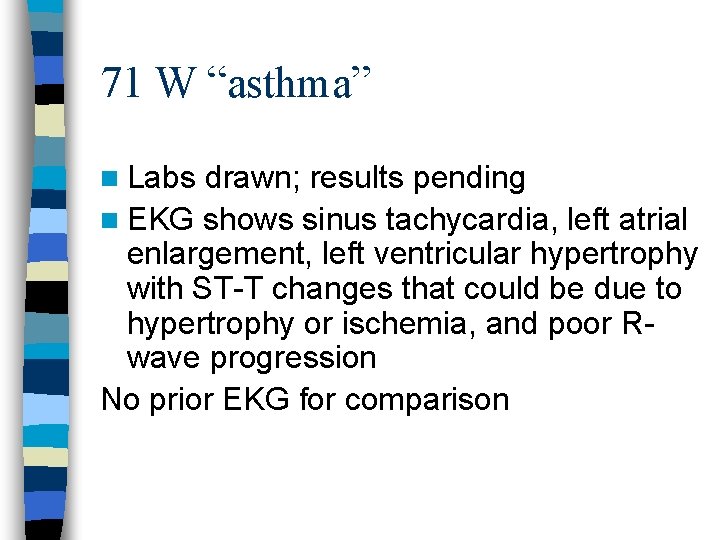 71 W “asthma” n Labs drawn; results pending n EKG shows sinus tachycardia, left