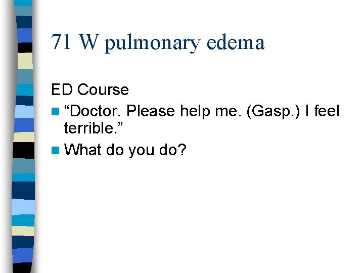 71 W pulmonary edema ED Course n “Doctor. Please help me. (Gasp. ) I