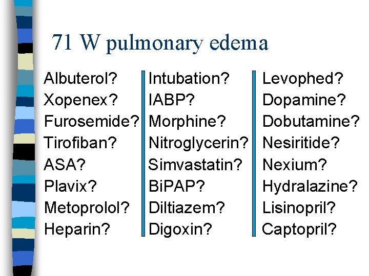 71 W pulmonary edema Albuterol? Xopenex? Furosemide? Tirofiban? ASA? Plavix? Metoprolol? Heparin? Intubation? IABP?