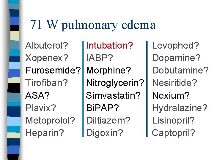71 W pulmonary edema Albuterol? Xopenex? Furosemide? Tirofiban? ASA? Plavix? Metoprolol? Heparin? Intubation? IABP?