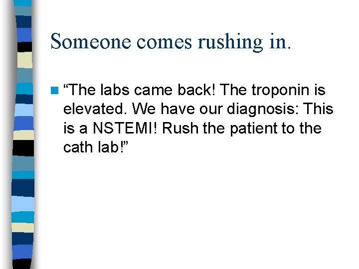 Someone comes rushing in. n “The labs came back! The troponin is elevated. We
