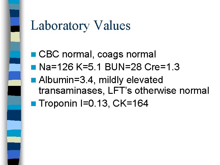 Laboratory Values n CBC normal, coags normal n Na=126 K=5. 1 BUN=28 Cre=1. 3