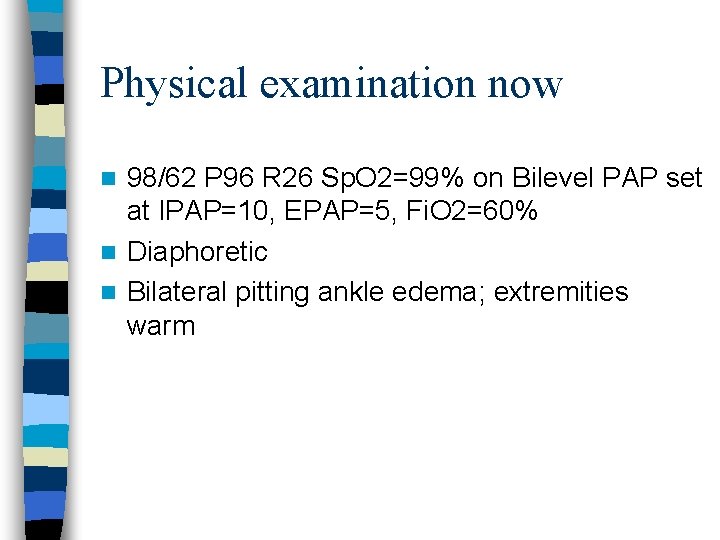 Physical examination now 98/62 P 96 R 26 Sp. O 2=99% on Bilevel PAP