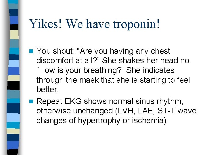 Yikes! We have troponin! You shout: “Are you having any chest discomfort at all?