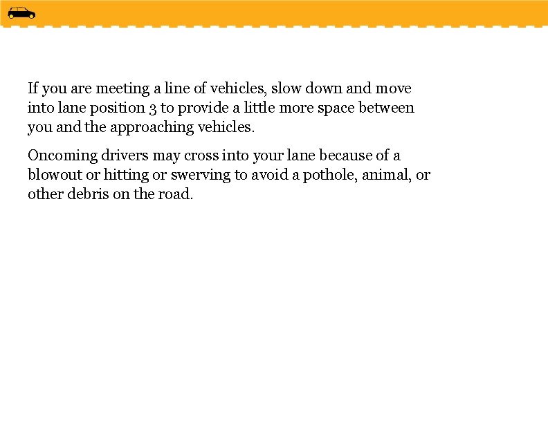 If you are meeting a line of vehicles, slow down and move into lane