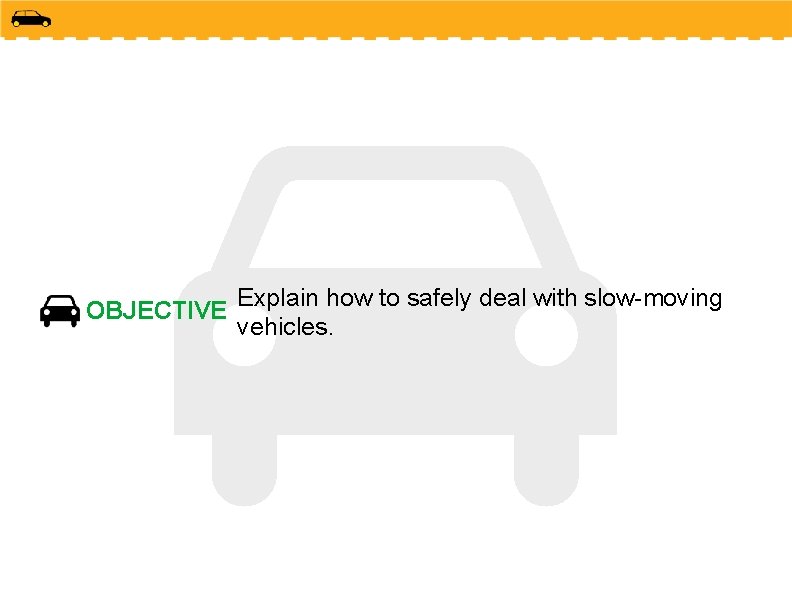 OBJECTIVE Explain how to safely deal with slow-moving vehicles. 