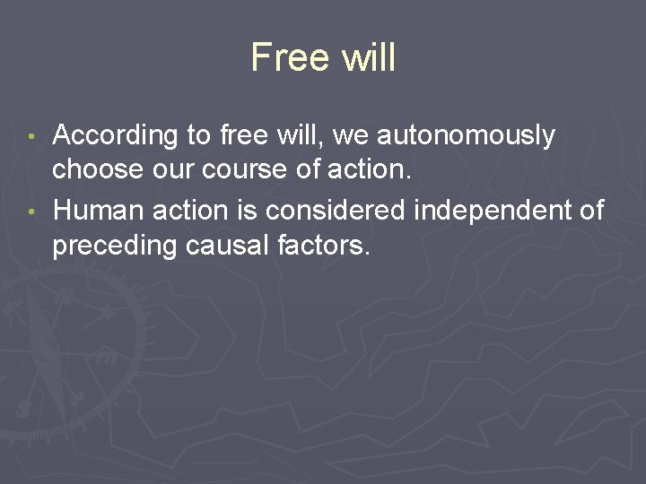 Free will According to free will, we autonomously choose our course of action. •