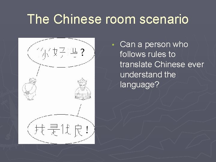 The Chinese room scenario • Can a person who follows rules to translate Chinese