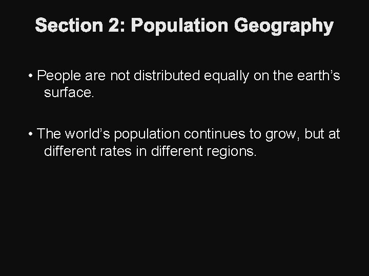 Section 2: Population Geography • People are not distributed equally on the earth’s surface.