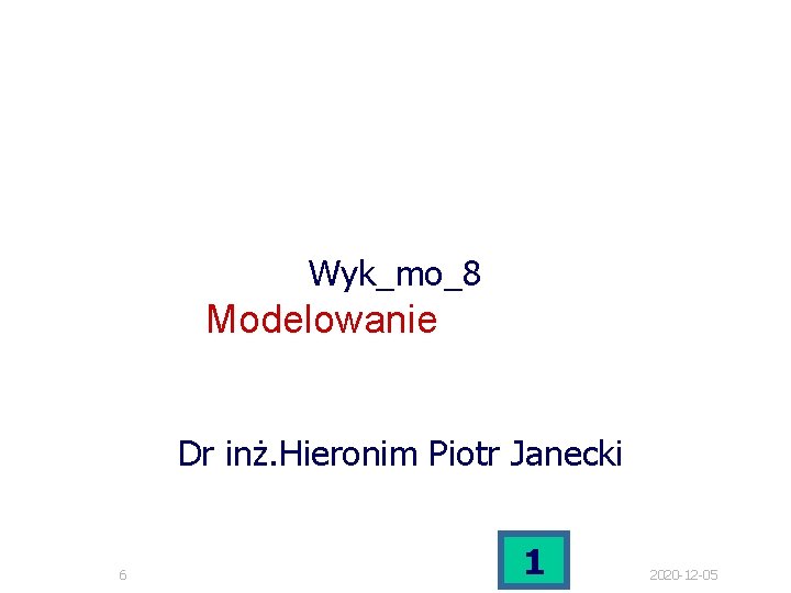 Wyk_mo_8 Modelowanie Dr inż. Hieronim Piotr Janecki 6 1 2020 -12 -05 Wyk_mo_8 Modelowanie Dr inż. Hieronim Piotr Janecki 6 1 2020 -12 -05
