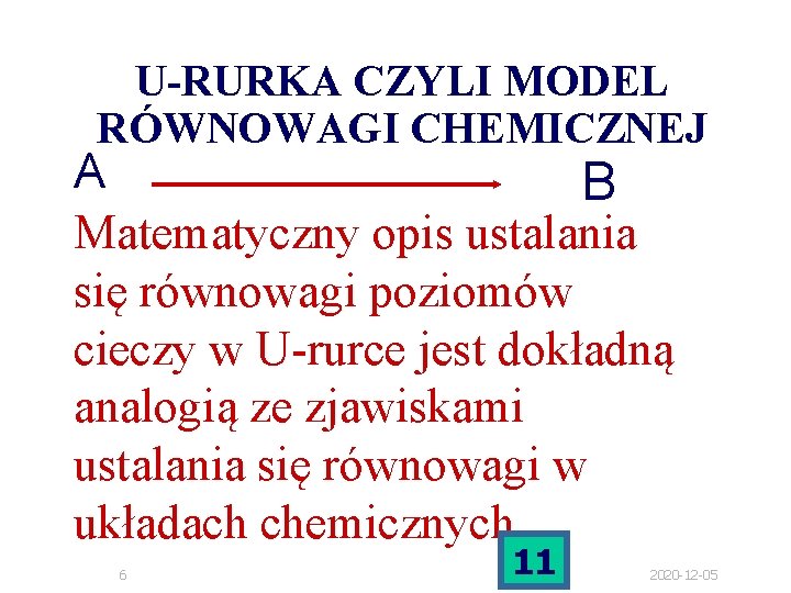 U-RURKA CZYLI MODEL RÓWNOWAGI CHEMICZNEJ A B Matematyczny opis ustalania się równowagi poziomów cieczy U-RURKA CZYLI MODEL RÓWNOWAGI CHEMICZNEJ A B Matematyczny opis ustalania się równowagi poziomów cieczy