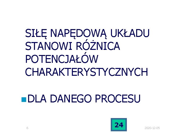 SIŁĘ NAPĘDOWĄ UKŁADU STANOWI RÓŻNICA POTENCJAŁÓW CHARAKTERYSTYCZNYCH n DLA 6 DANEGO PROCESU 24 2020 SIŁĘ NAPĘDOWĄ UKŁADU STANOWI RÓŻNICA POTENCJAŁÓW CHARAKTERYSTYCZNYCH n DLA 6 DANEGO PROCESU 24 2020