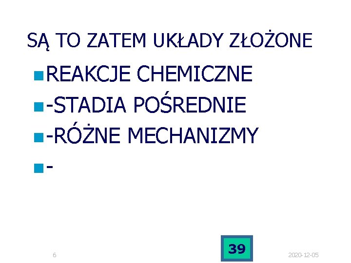 SĄ TO ZATEM UKŁADY ZŁOŻONE n REAKCJE CHEMICZNE n -STADIA POŚREDNIE n -RÓŻNE MECHANIZMY SĄ TO ZATEM UKŁADY ZŁOŻONE n REAKCJE CHEMICZNE n -STADIA POŚREDNIE n -RÓŻNE MECHANIZMY