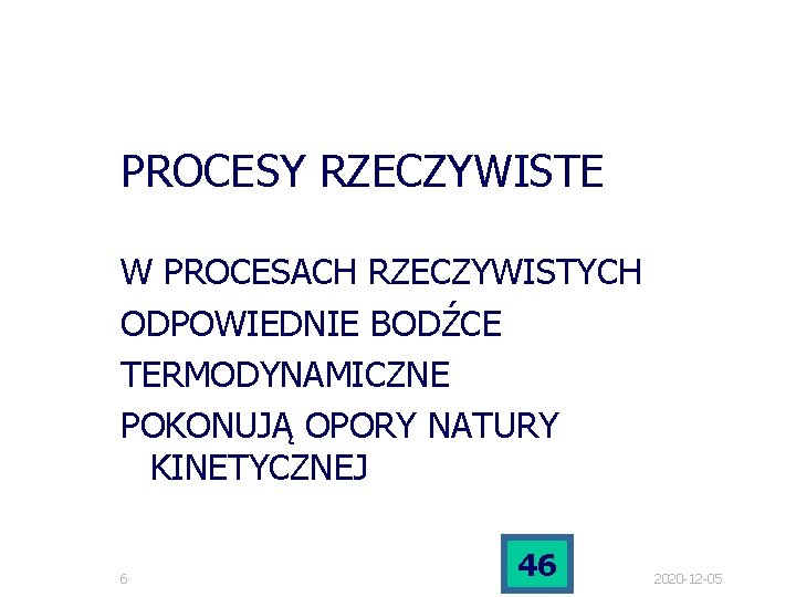 PROCESY RZECZYWISTE W PROCESACH RZECZYWISTYCH ODPOWIEDNIE BODŹCE TERMODYNAMICZNE POKONUJĄ OPORY NATURY KINETYCZNEJ 6 46 PROCESY RZECZYWISTE W PROCESACH RZECZYWISTYCH ODPOWIEDNIE BODŹCE TERMODYNAMICZNE POKONUJĄ OPORY NATURY KINETYCZNEJ 6 46
