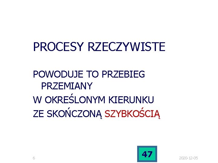 PROCESY RZECZYWISTE POWODUJE TO PRZEBIEG PRZEMIANY W OKREŚLONYM KIERUNKU ZE SKOŃCZONĄ SZYBKOŚCIĄ 6 47 PROCESY RZECZYWISTE POWODUJE TO PRZEBIEG PRZEMIANY W OKREŚLONYM KIERUNKU ZE SKOŃCZONĄ SZYBKOŚCIĄ 6 47