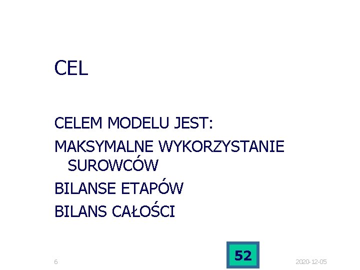 CEL CELEM MODELU JEST: MAKSYMALNE WYKORZYSTANIE SUROWCÓW BILANSE ETAPÓW BILANS CAŁOŚCI 6 52 2020 CEL CELEM MODELU JEST: MAKSYMALNE WYKORZYSTANIE SUROWCÓW BILANSE ETAPÓW BILANS CAŁOŚCI 6 52 2020
