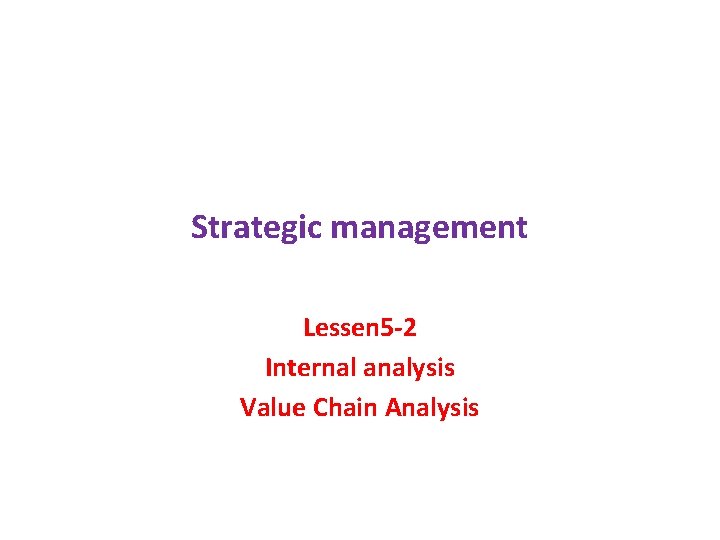 Strategic management Lessen 5 -2 Internal analysis Value Chain Analysis 