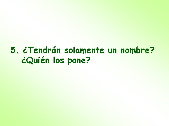 5. ¿Tendrán solamente un nombre? ¿Quién los pone? 