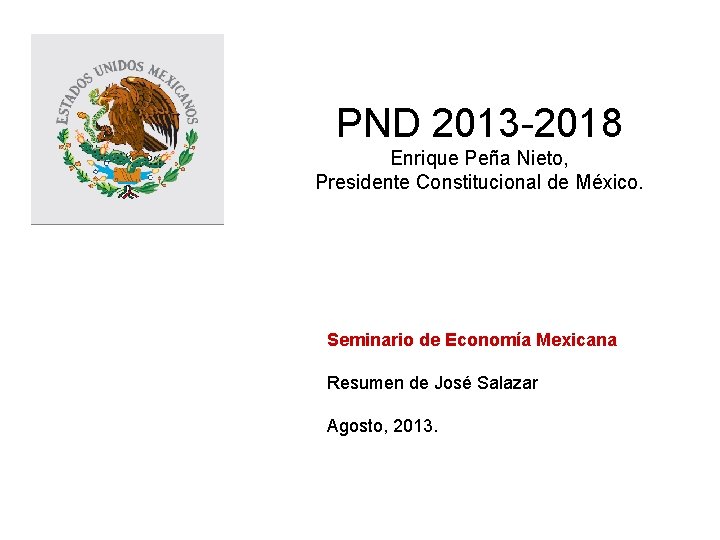 PND 2013 -2018 Enrique Peña Nieto, Presidente Constitucional de México. Seminario de Economía Mexicana