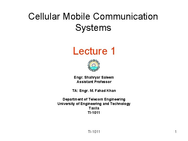 Cellular Mobile Communication Systems Lecture 1 Engr. Shahryar Saleem Assistant Professor TA: Engr. M.