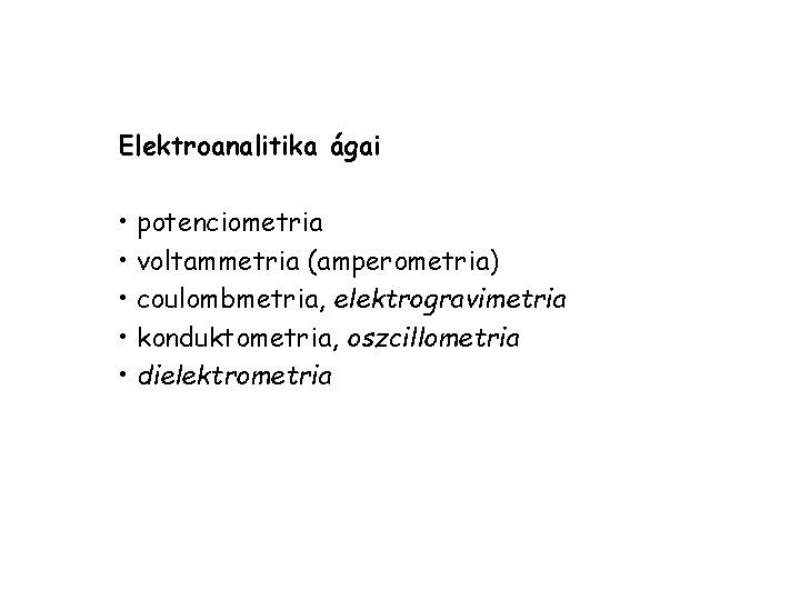 Elektroanalitika ágai • potenciometria • voltammetria (amperometria) • coulombmetria, elektrogravimetria • konduktometria, oszcillometria •