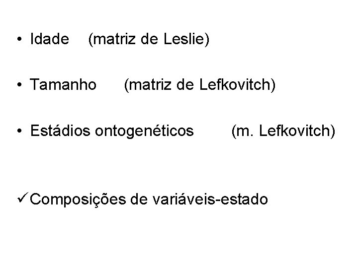  • Idade (matriz de Leslie) • Tamanho (matriz de Lefkovitch) • Estádios ontogenéticos