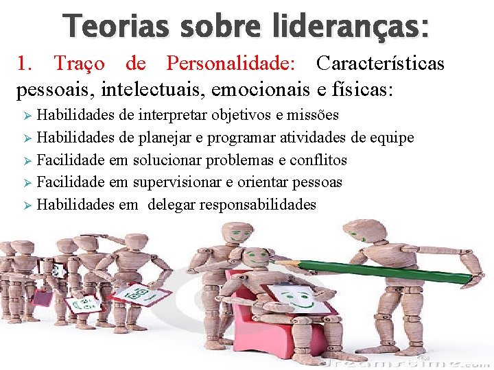 Teorias sobre lideranças: 1. Traço de Personalidade: Características pessoais, intelectuais, emocionais e físicas: Habilidades