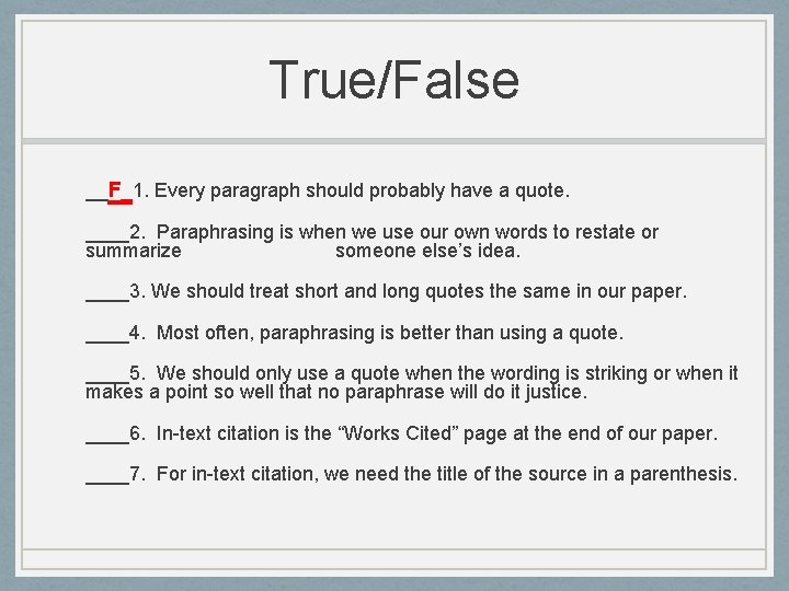True/False __F_1. Every paragraph should probably have a quote. ____2. Paraphrasing is when we