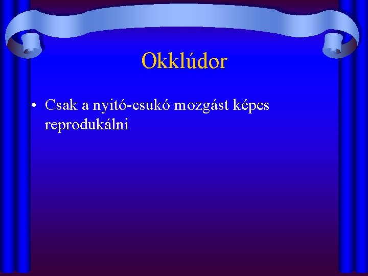 Okklúdor • Csak a nyitó-csukó mozgást képes reprodukálni 