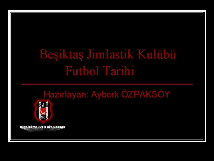 Beşiktaş Jimlastik Kulübü Futbol Tarihi Hazırlayan: Ayberk ÖZPAKSOY 