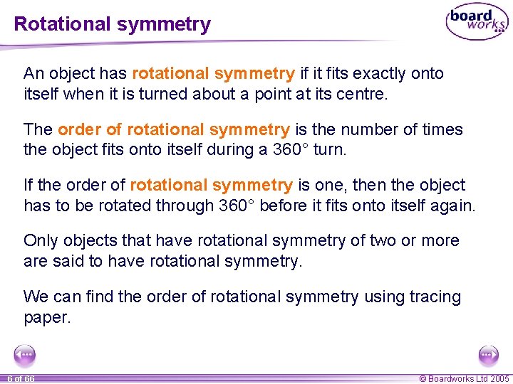 Rotational symmetry An object has rotational symmetry if it fits exactly onto itself when