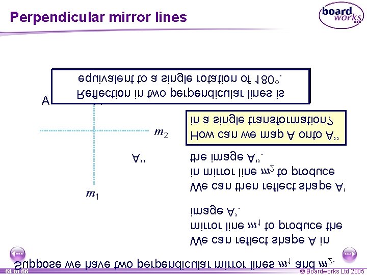 Perpendicular mirror lines A equivalent to a single rotation of 180°. Reflection in two